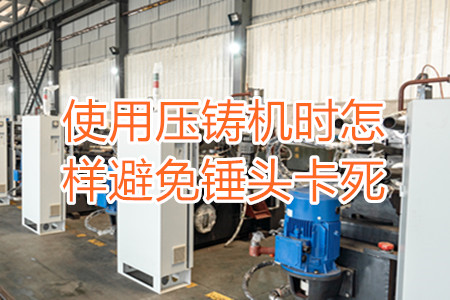使用壓鑄機時怎樣避免錘頭卡死?